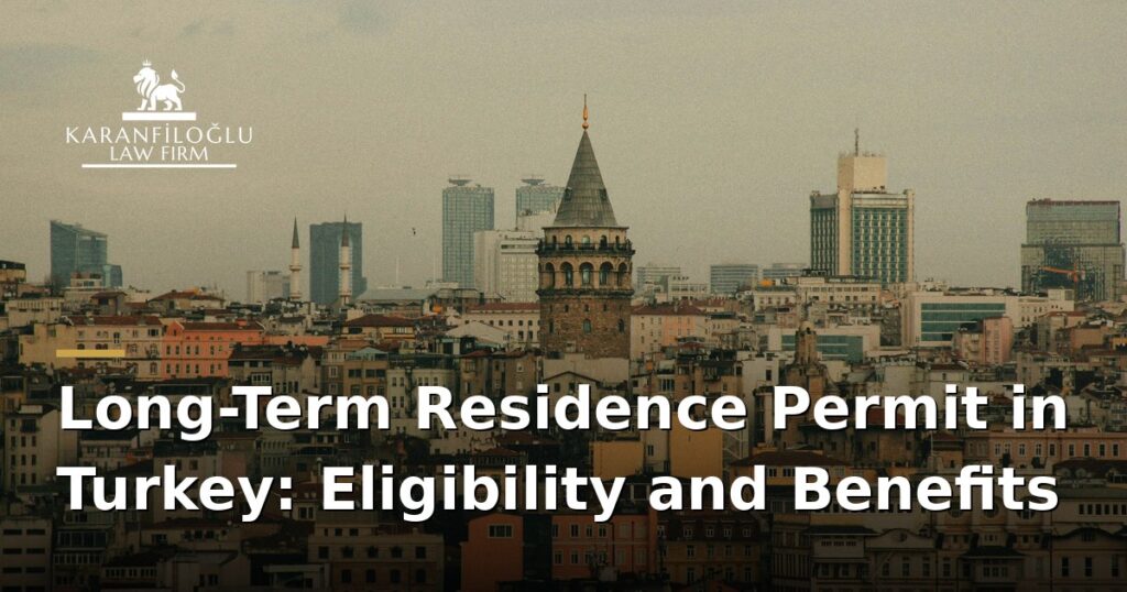 long-term-residence-permit-in-turkey-eligibility-and-benefits