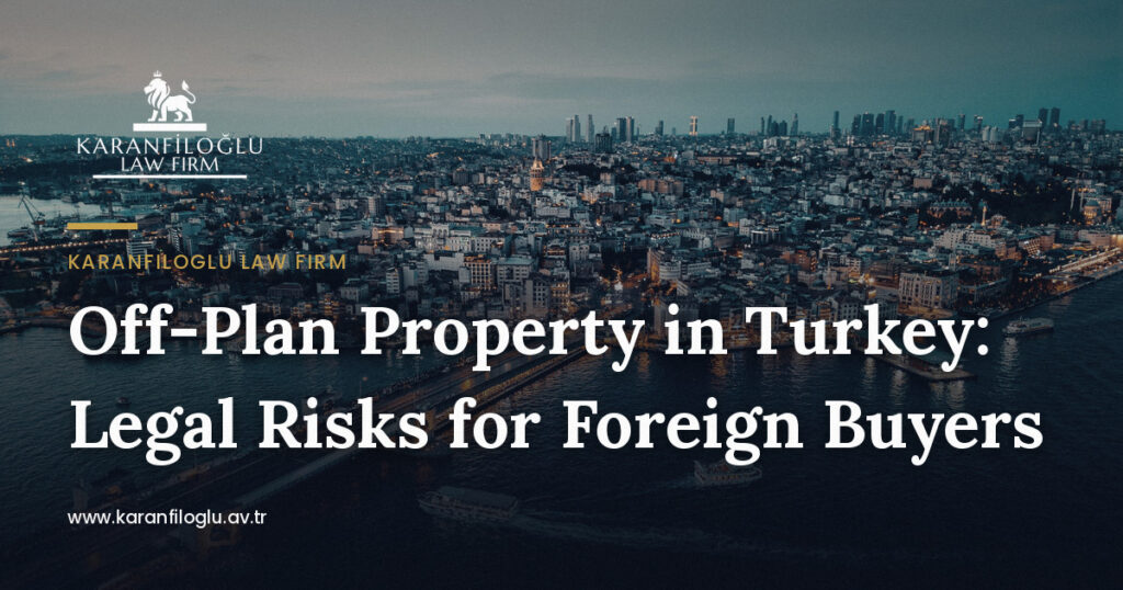 off-plan-property-in-turkey-legal-risks-for-foreign-buyers