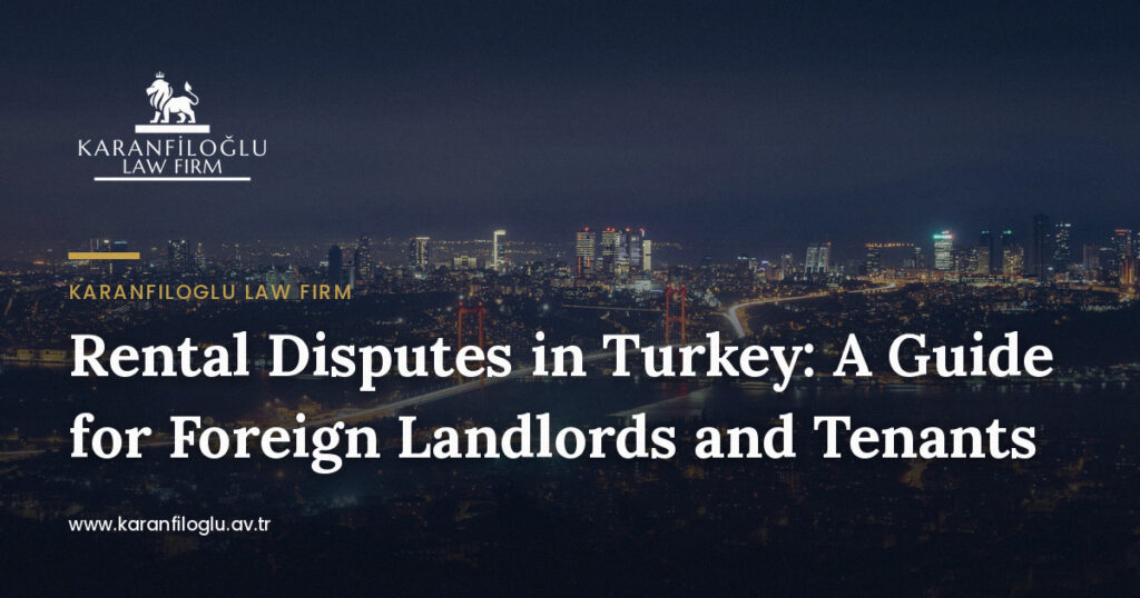 Rental Disputes in Turkey: A Guide for Foreign Landlords and Tenants